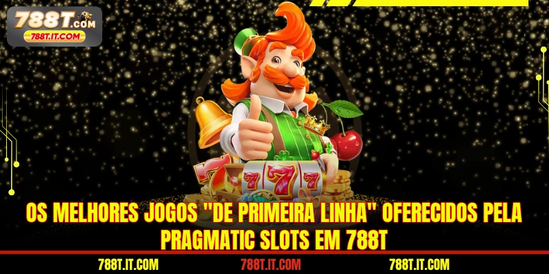 Os melhores jogos "de primeira linha" oferecidos pela Pragmatic Slots em 788T