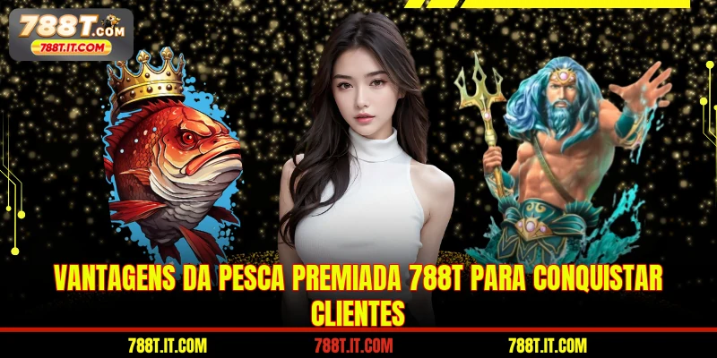 Vantagens da pesca premiada 788T para conquistar clientes